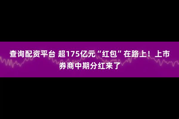 查询配资平台 超175亿元“红包”在路上！上市券商中期分红来了