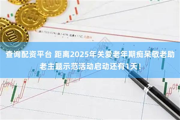 查询配资平台 距离2025年关爱老年期痴呆敬老助老主题示范活动启动还有1天！