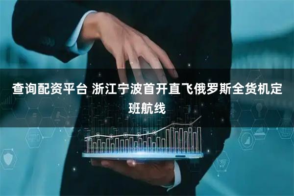 查询配资平台 浙江宁波首开直飞俄罗斯全货机定班航线