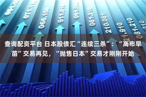 查询配资平台 日本股债汇“连续三杀”：“高市早苗”交易再见，“抛售日本”交易才刚刚开始