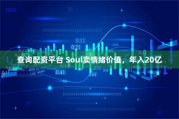 查询配资平台 Soul卖情绪价值，年入20亿