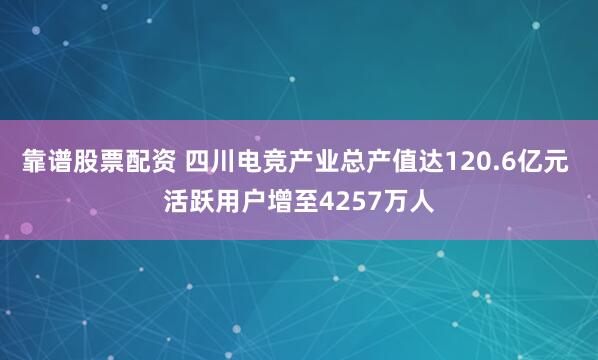 靠谱股票配资 四川电竞产业总产值达120.6亿元 活跃用户增至4257万人