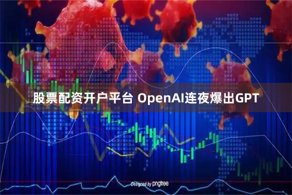 股票配资开户平台 OpenAI连夜爆出GPT