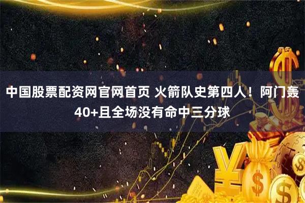 中国股票配资网官网首页 火箭队史第四人！阿门轰40+且全场没有命中三分球