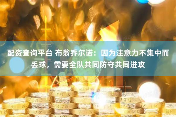 配资查询平台 布翁乔尔诺：因为注意力不集中而丢球，需要全队共同防守共同进攻